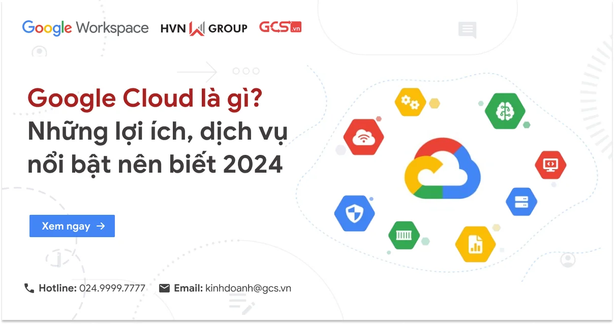 Google Cloud là gì? Những lợi ích, dịch vụ nổi bật nên biết 2024