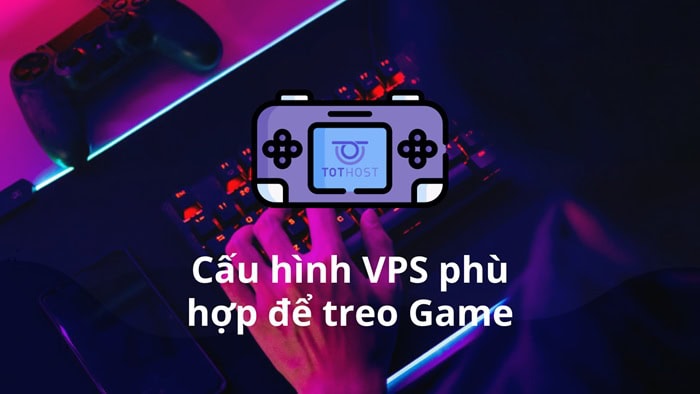 VPS treo game là gì? Tất tần tật về VPS Gaming tốt nhất 11 Cấu hình phần cứng