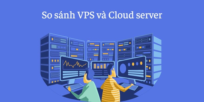 So sánh VPS và Cloud Server| Lựa chọn nào tối ưu cho bạn? 11 VPS và Cloud Server