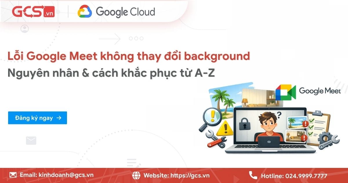 Lỗi Google Meet không thay đổi background | Nguyên nhân & cách khắc phục 11 loi google meet khong thay doi background