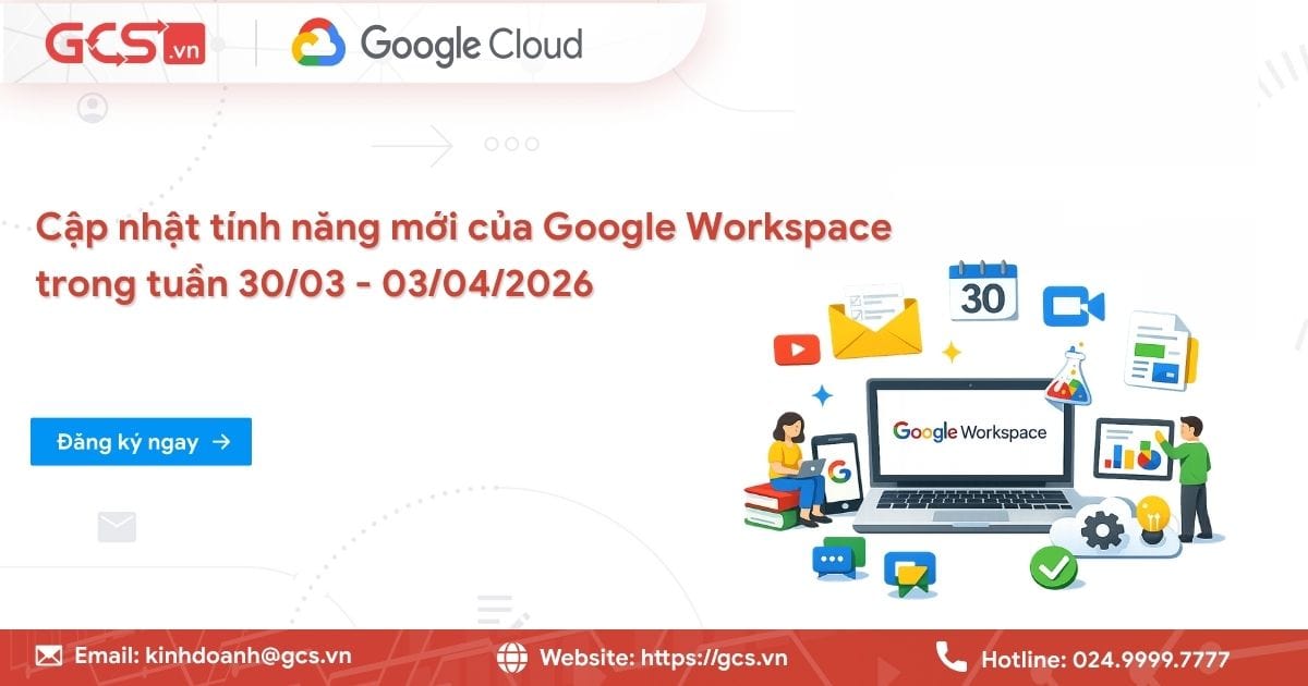 Cập nhật tính năng mới của Google Workspace trong tuần 30/3 - 3/4/2026 23 tinh nang moi google workspce