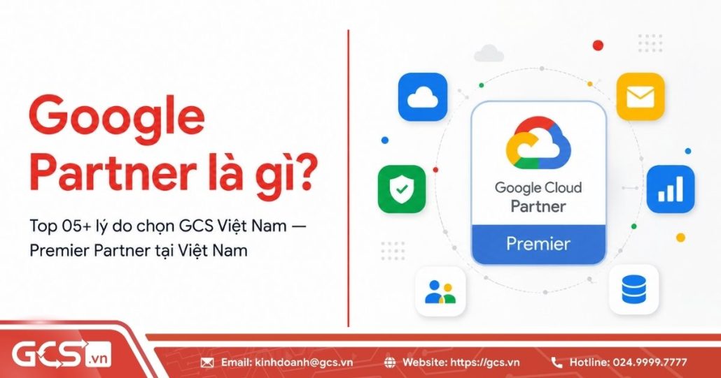 Google Partner là gì? GCS Việt Nam - Đối tác cấp cao của Google tại Việt Nam 4 google partner la gi
